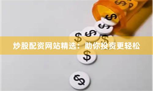 炒股配资网站精选：助你投资更轻松