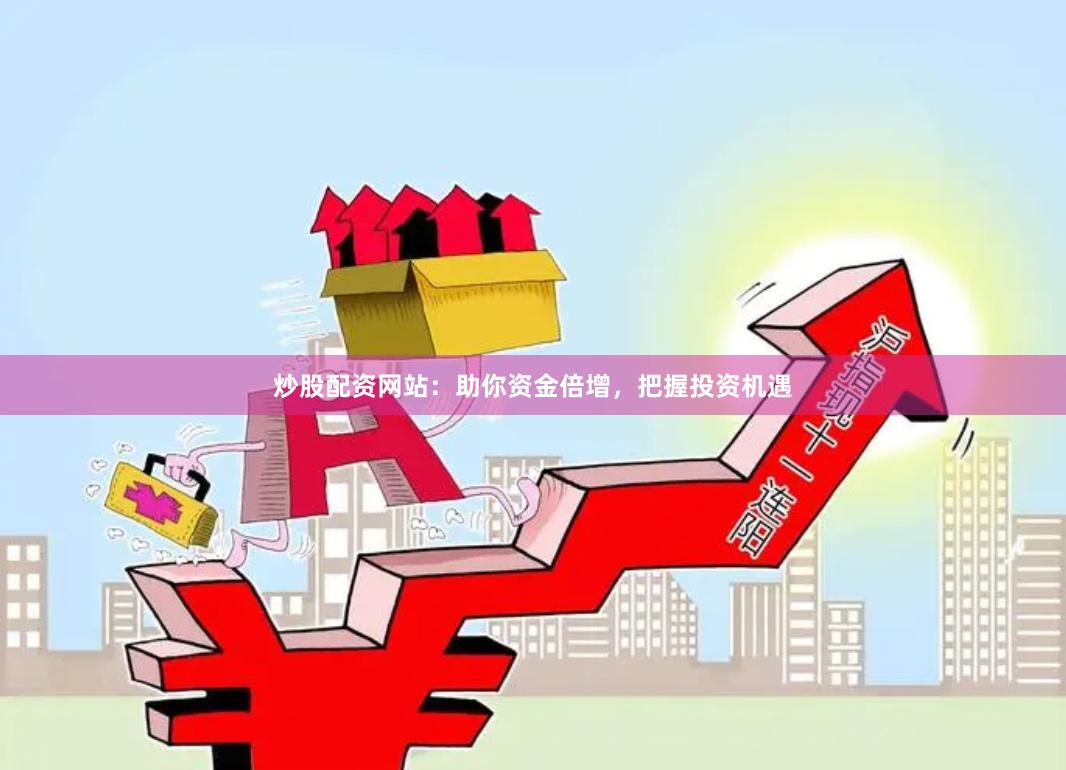 炒股配资网站：助你资金倍增，把握投资机遇