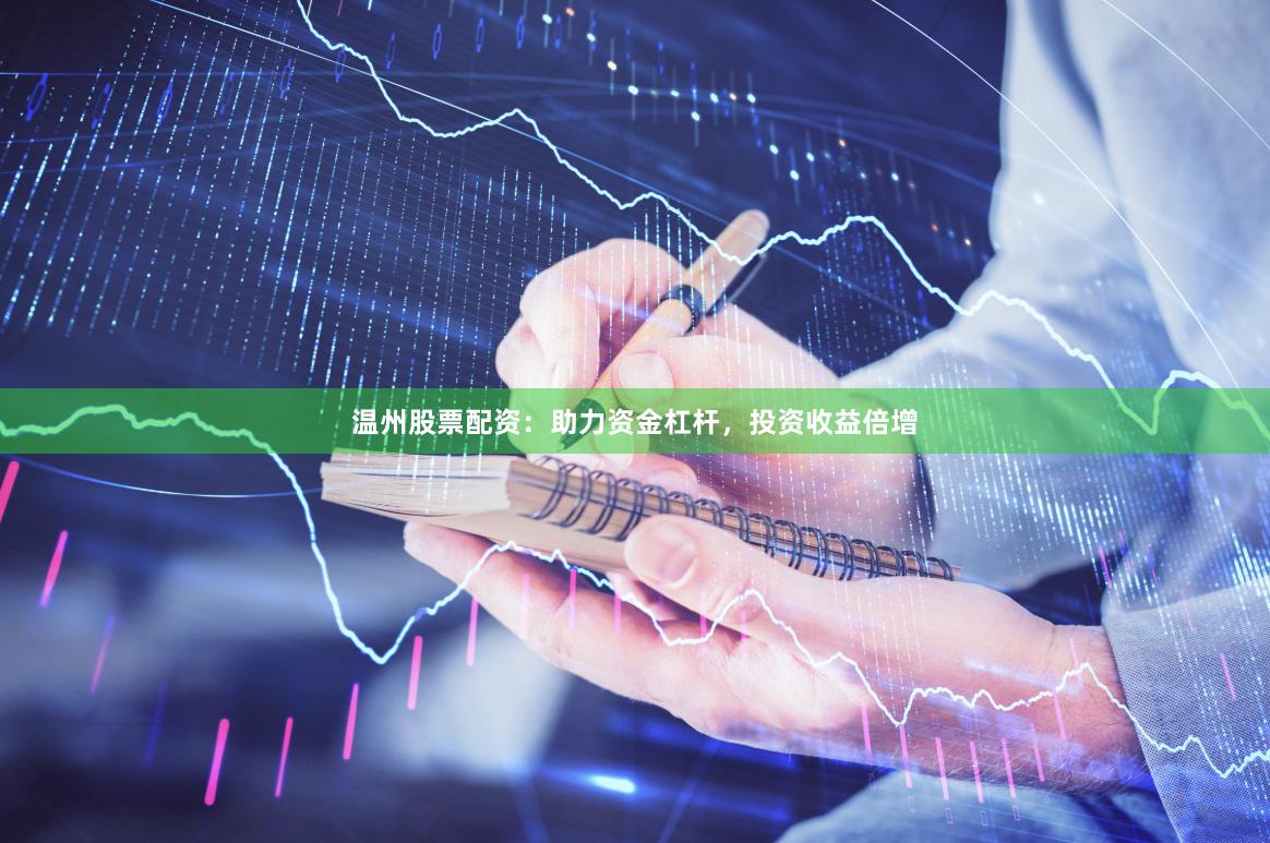 温州股票配资：助力资金杠杆，投资收益倍增