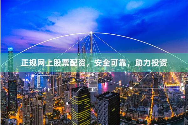 正规网上股票配资，安全可靠，助力投资