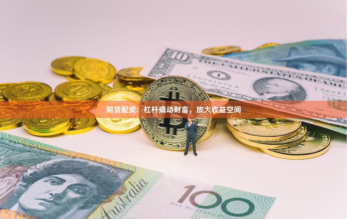 期货配资：杠杆撬动财富，放大收益空间