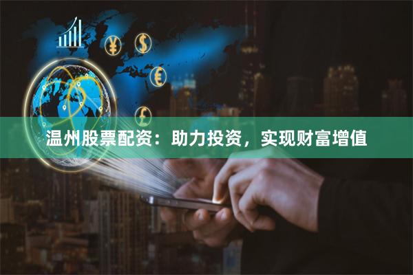 温州股票配资：助力投资，实现财富增值