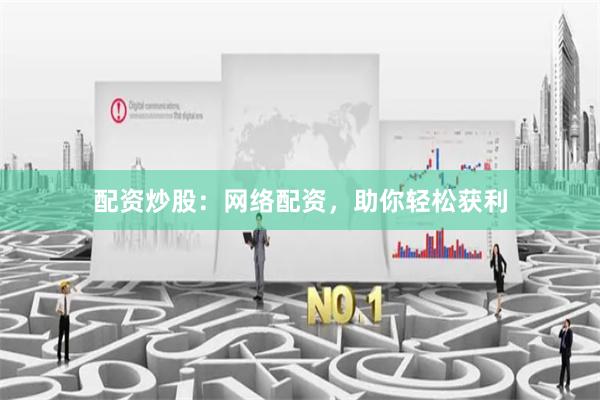 配资炒股：网络配资，助你轻松获利
