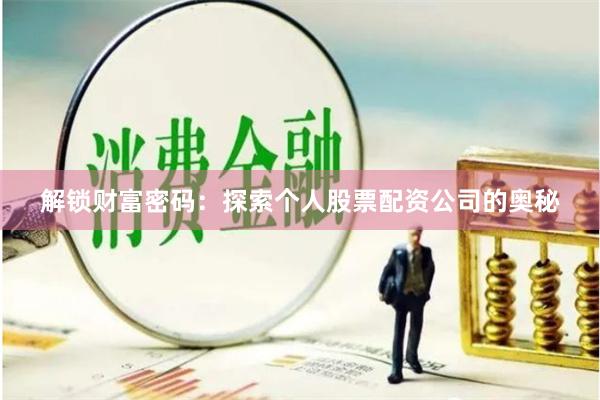 解锁财富密码：探索个人股票配资公司的奥秘