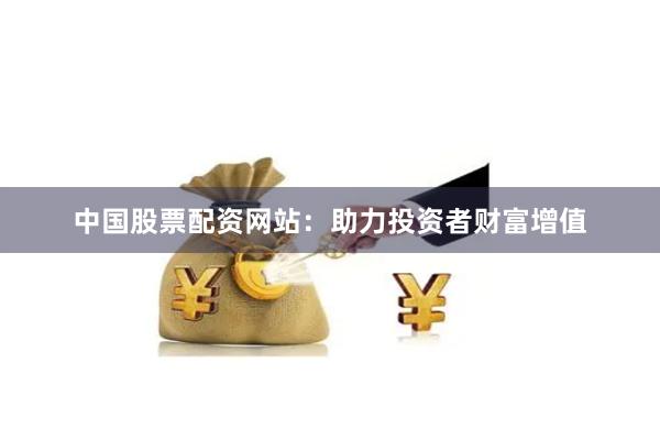 中国股票配资网站：助力投资者财富增值