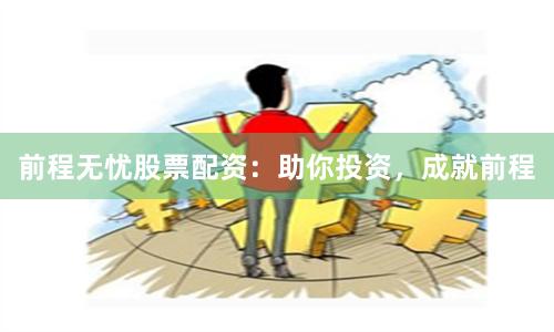前程无忧股票配资：助你投资，成就前程
