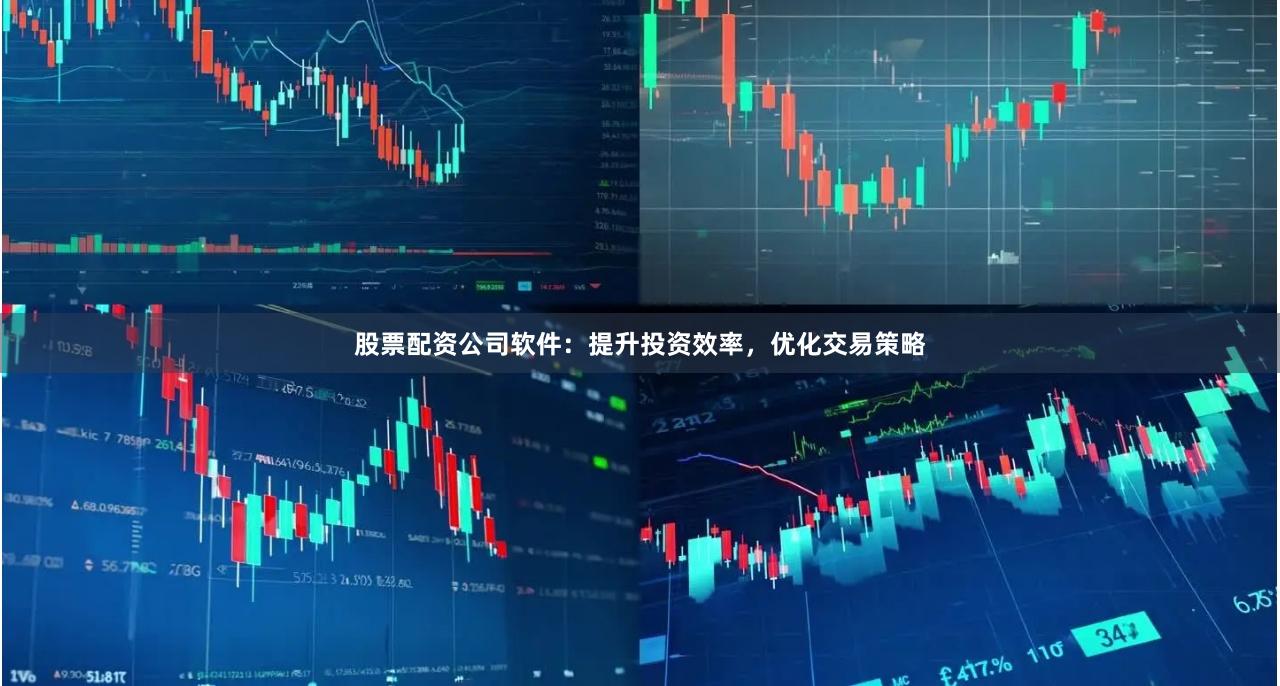 股票配资公司软件：提升投资效率，优化交易策略