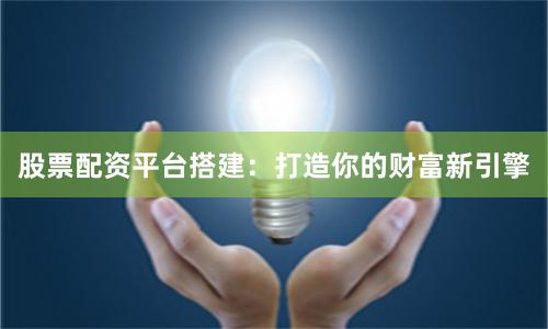 股票配资平台搭建：打造你的财富新引擎