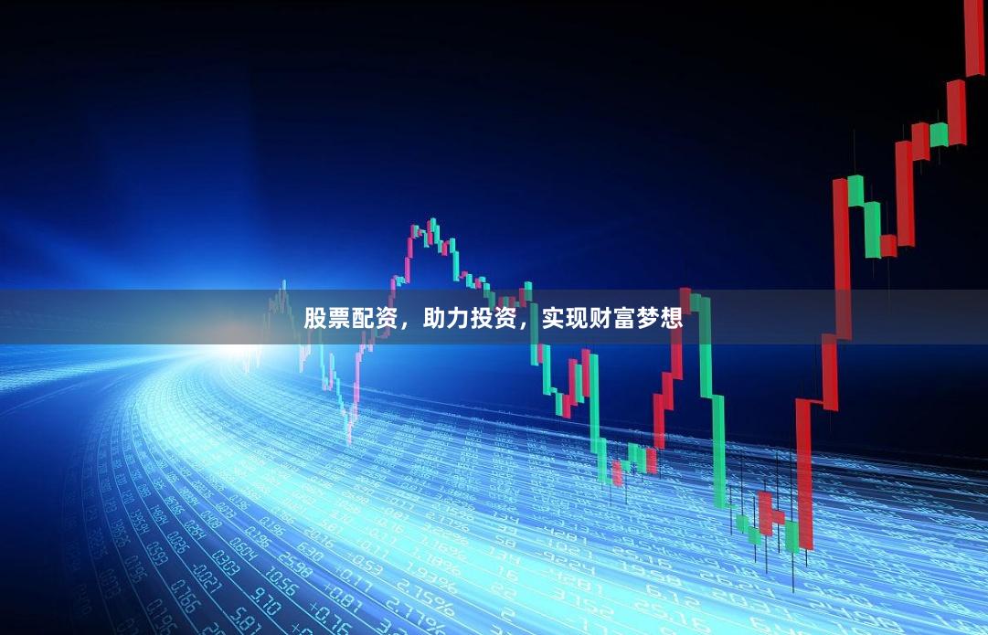 股票配资，助力投资，实现财富梦想