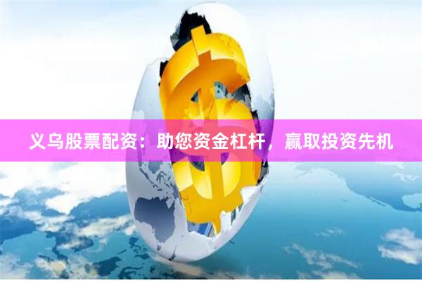 义乌股票配资：助您资金杠杆，赢取投资先机