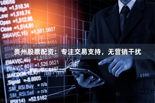 贵州股票配资：专注交易支持，无营销干扰