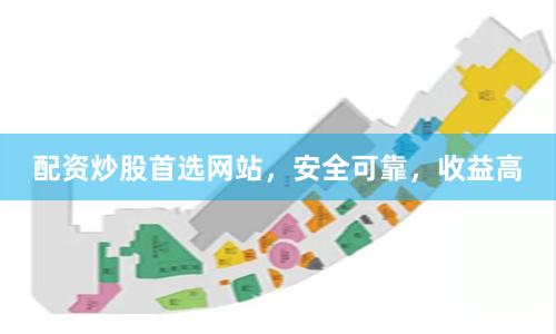 配资炒股首选网站，安全可靠，收益高