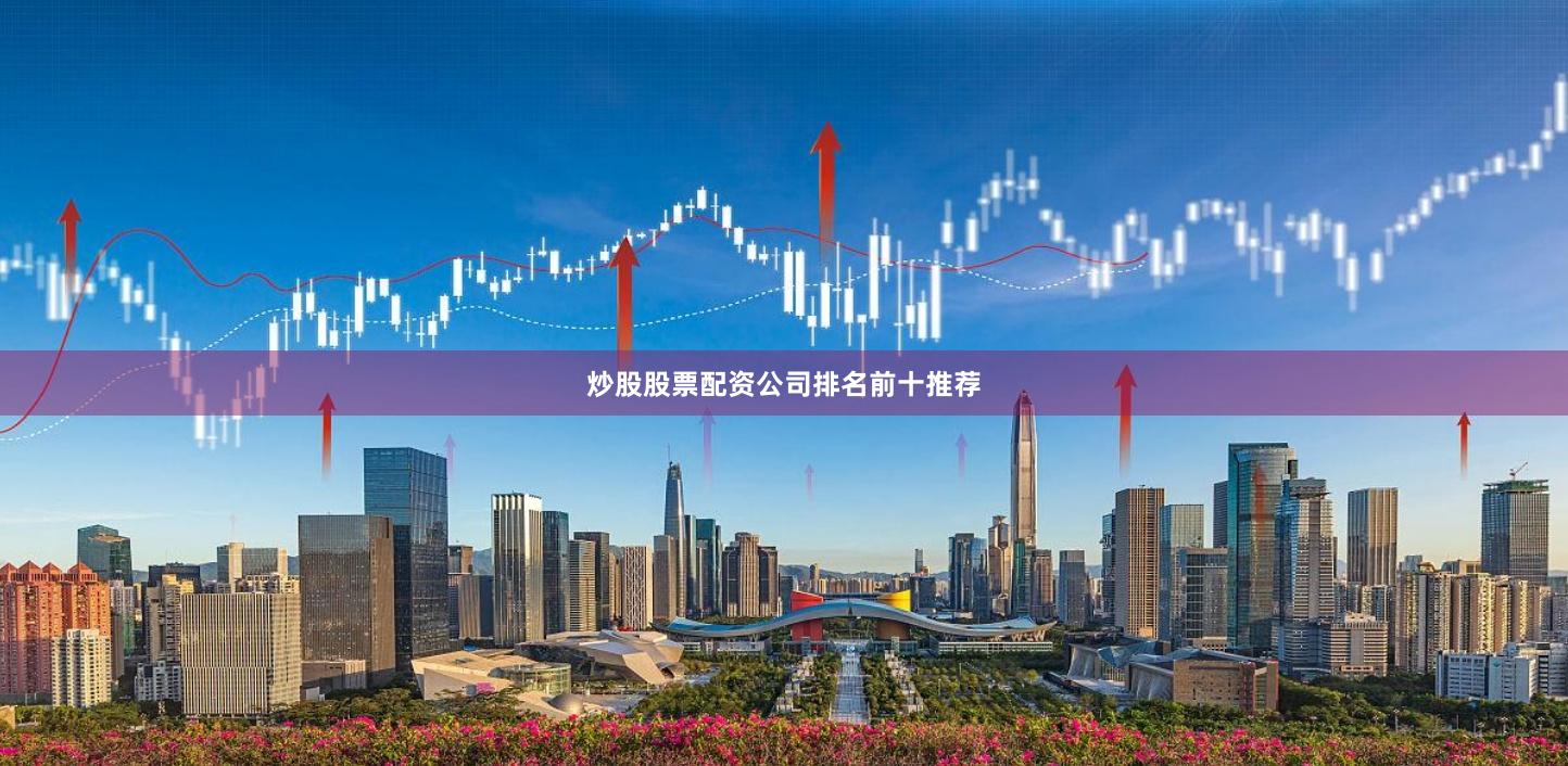 炒股股票配资公司排名前十推荐