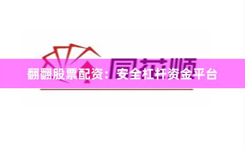 翻翻股票配资：安全杠杆资金平台