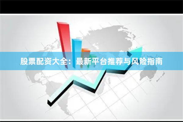 股票配资大全：最新平台推荐与风险指南