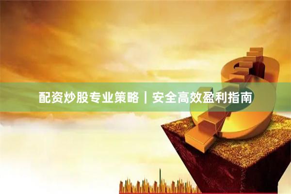 配资炒股专业策略｜安全高效盈利指南