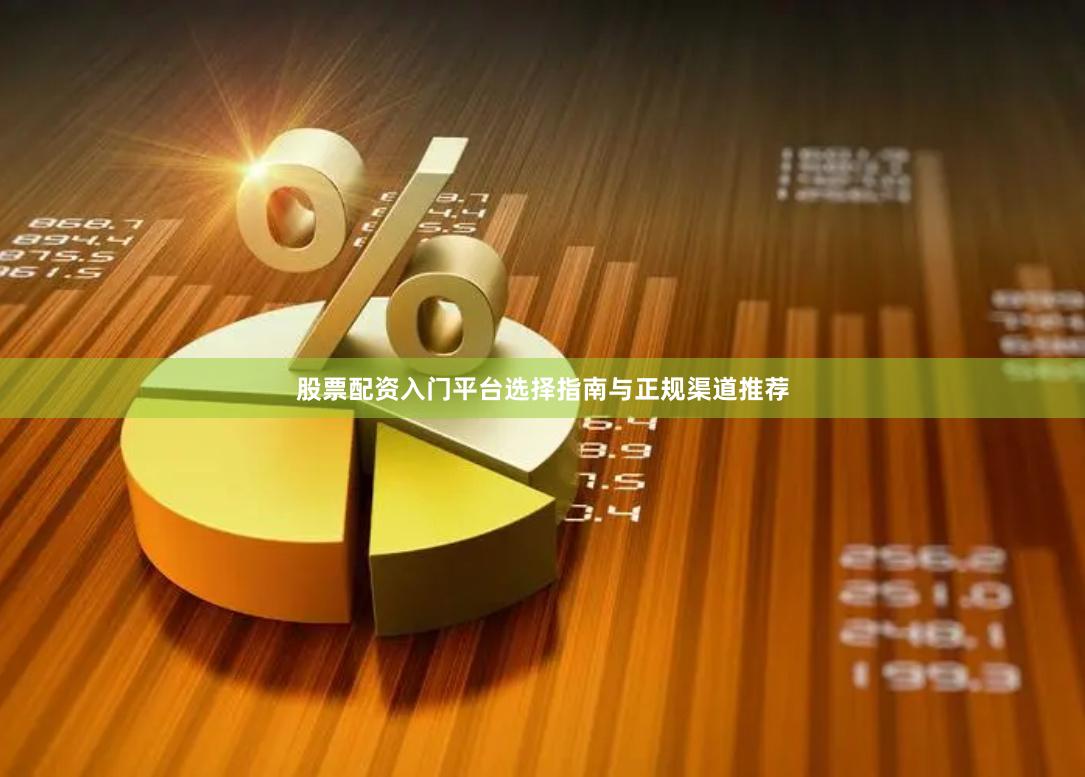 股票配资入门平台选择指南与正规渠道推荐