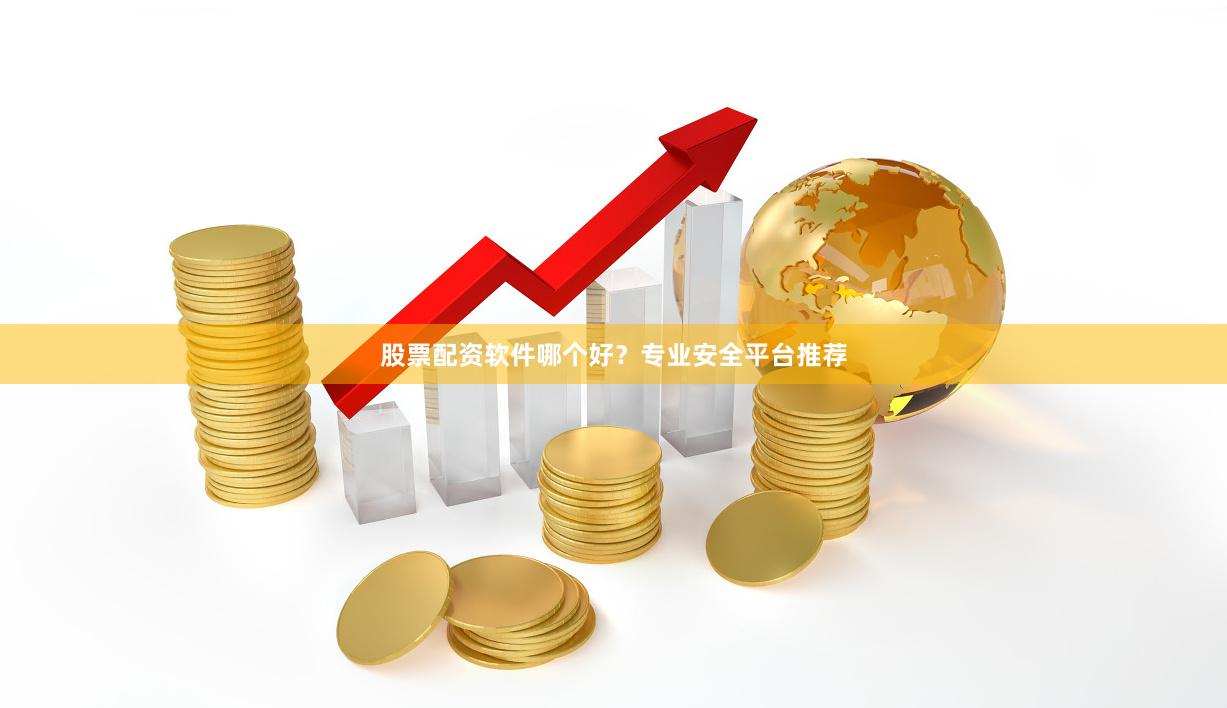 股票配资软件哪个好？专业安全平台推荐