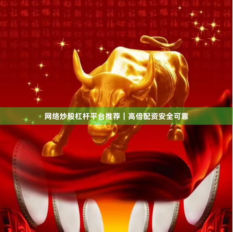 网络炒股杠杆平台推荐|高倍配资安全可靠