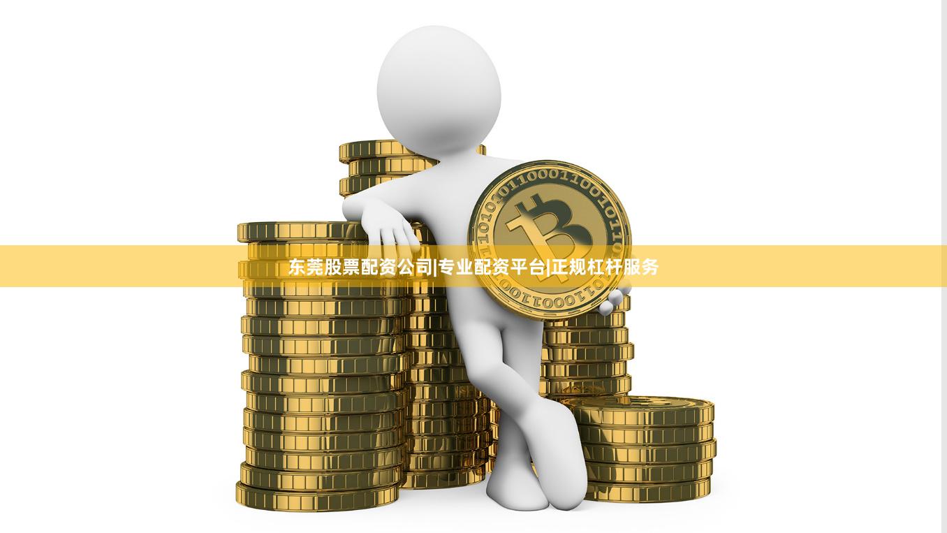 东莞股票配资公司|专业配资平台|正规杠杆服务