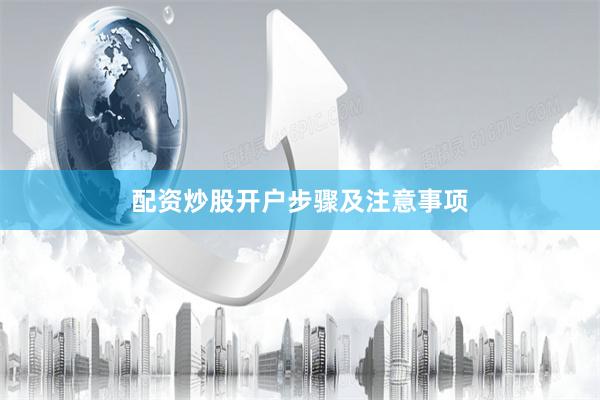 配资炒股开户步骤及注意事项