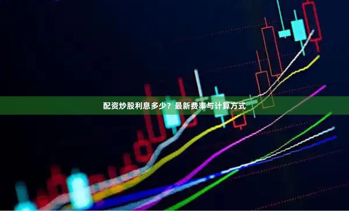 配资炒股利息多少？最新费率与计算方式