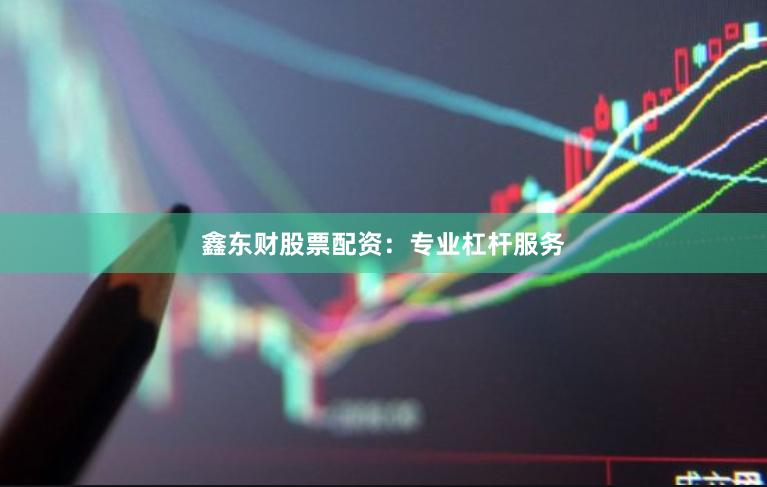 鑫东财股票配资：专业杠杆服务