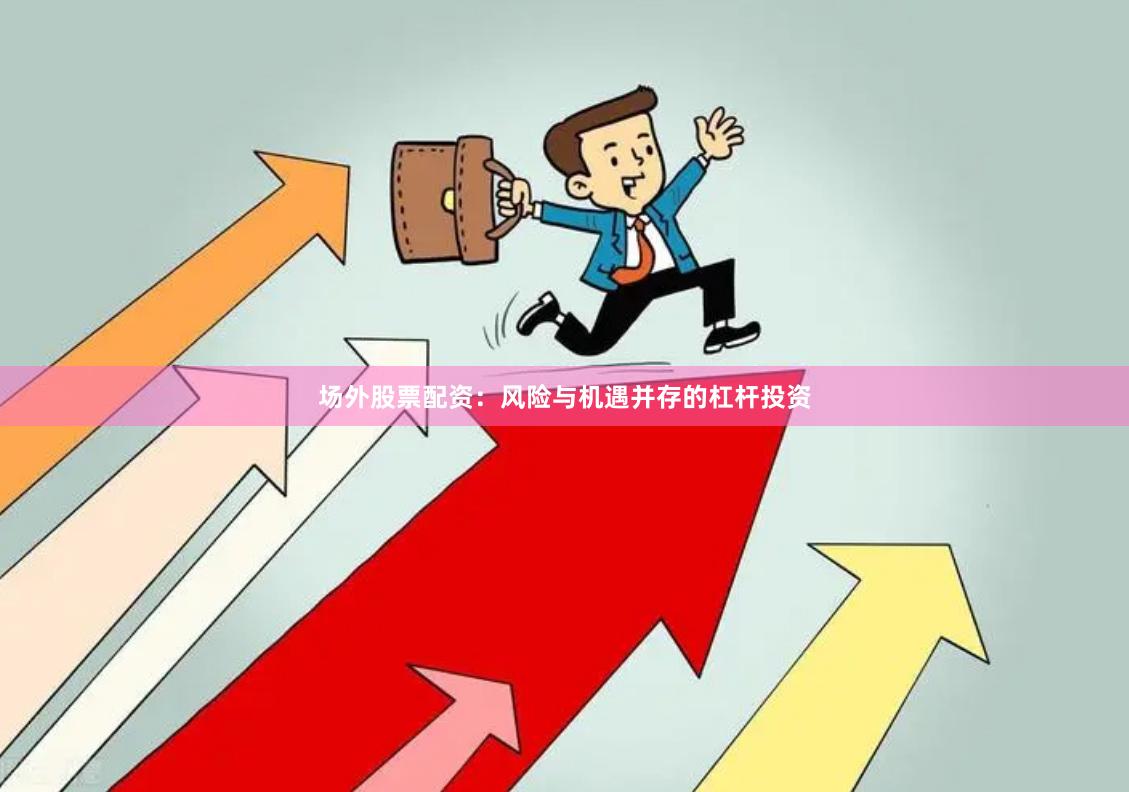 场外股票配资：风险与机遇并存的杠杆投资
