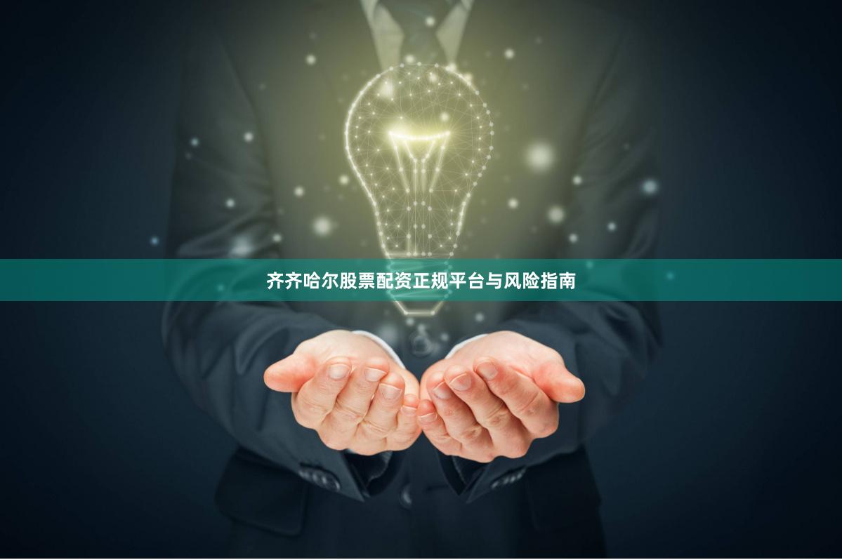 齐齐哈尔股票配资正规平台与风险指南