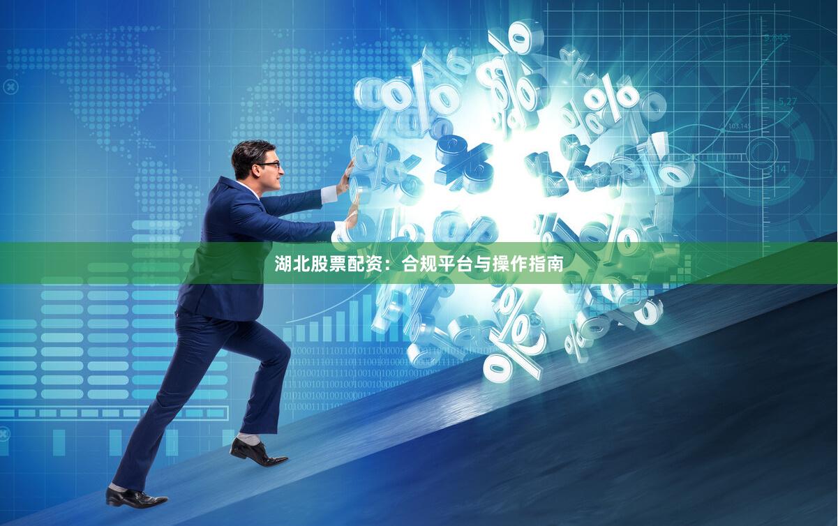 湖北股票配资:合规平台与操作指南