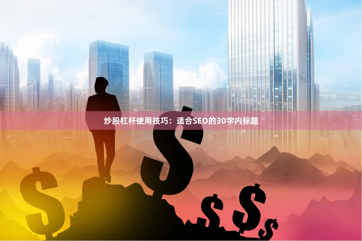 炒股杠杆使用技巧：适合SEO的30字内标题