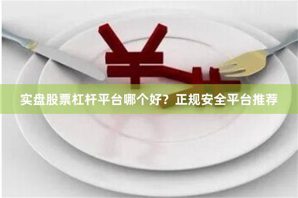 实盘股票杠杆平台哪个好？正规安全平台推荐