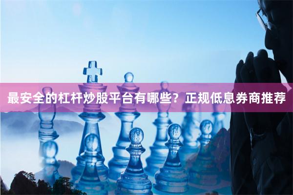 最安全的杠杆炒股平台有哪些？正规低息券商推荐