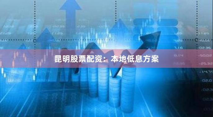 昆明股票配资：本地低息方案