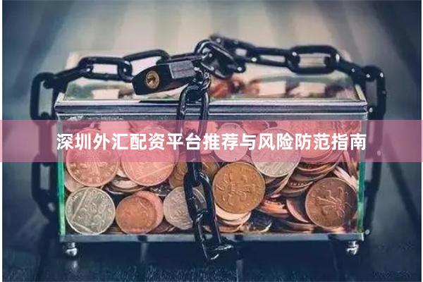 深圳外汇配资平台推荐与风险防范指南