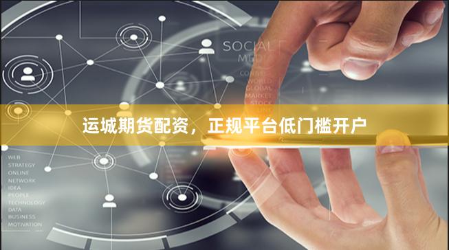 运城期货配资，正规平台低门槛开户